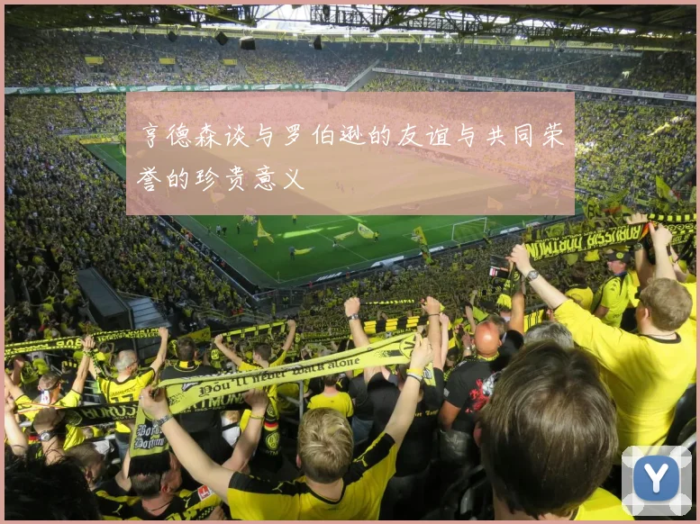 亨德森谈与罗伯逊的友谊与共同荣誉的珍贵意义