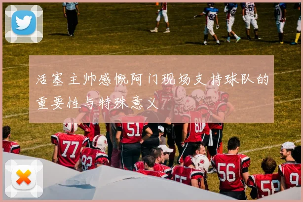 活塞主帅感慨阿门现场支持球队的重要性与特殊意义
