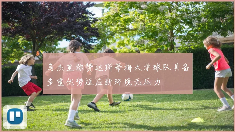 乌杰里称赞达斯蒂梅大学球队具备多重优势适应新环境无压力