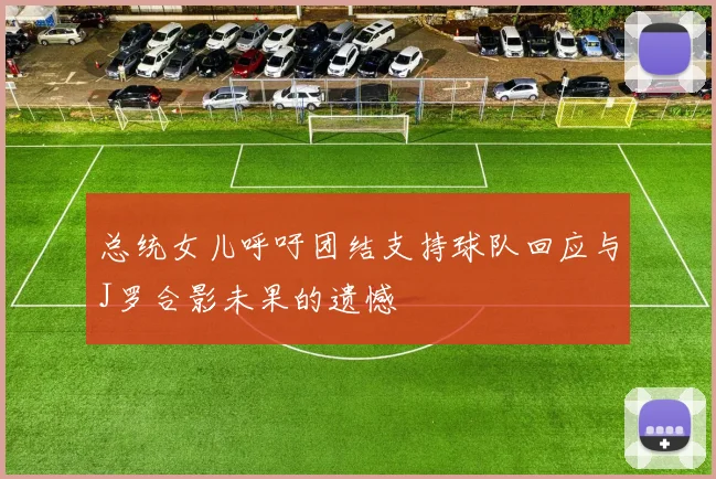 总统女儿呼吁团结支持球队回应与J罗合影未果的遗憾